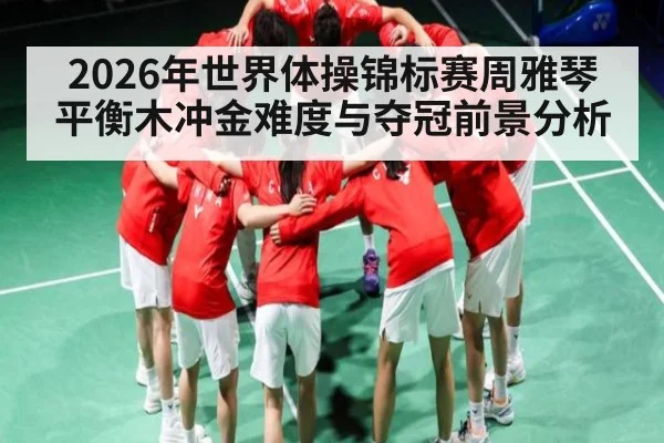 2026年世界体操锦标赛周雅琴平衡木冲金难度与夺冠前景分析