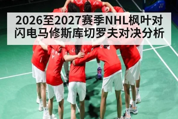 2026至2027赛季NHL枫叶对闪电马修斯库切罗夫对决分析