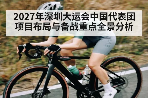 2027年深圳大运会中国代表团项目布局与备战重点全景分析