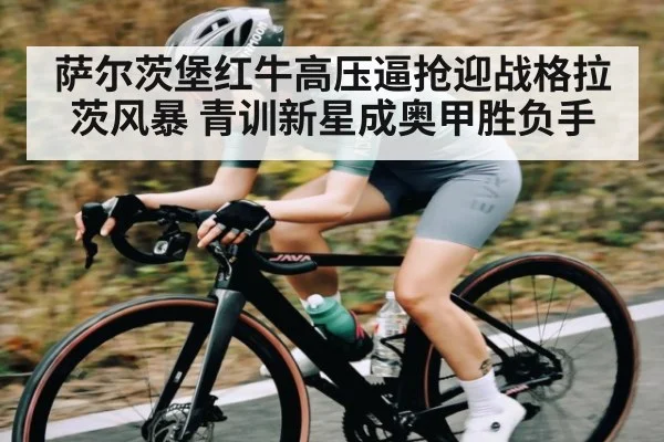 萨尔茨堡红牛高压逼抢迎战格拉茨风暴 青训新星成奥甲胜负手